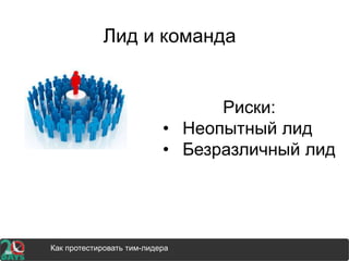 Лид и команда
Как протестировать тим-лидера
Риски:
• Неопытный лид
• Безразличный лид
 