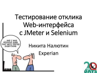 Тестирование отклика
Web-интерфейса
с JMeter и Selenium
Никита Налютин
Experian
 