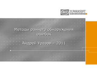 Методы раннего обнаружения
          ошибок

   Андрей Уразов – 2011
 