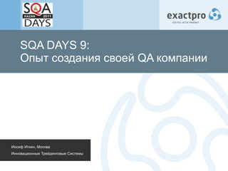 SQA DAYS 9: Опыт создания своей  QA  компании Иосиф Иткин, Москва Инновационные Трейдинговые Системы 