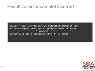 45
writer = new PrintWriter(new OutputStreamWriter(new
BufferedOutputStream(new FileOutputStream(filename,
trimmed)),
SaveService.getFileEncoding("UTF-8")), true);
ResultCollector.sampleOccurred
 