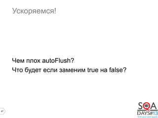 47
Ускоряемся!
Чем плох autoFlush?
Что будет если заменим true на false?
 