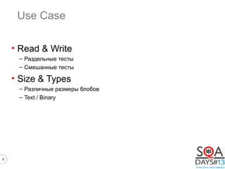 5
Use Case
• Read & Write
– Раздельные тесты
– Смешанные тесты
• Size & Types
– Различные размеры блобов
– Text / Binary
 