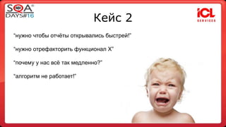 Кейс 2 
“нужно чтобы отчёты открывались быстрей!” 
“нужно отрефакторить функционал Х” 
“почему у нас всё так медленно?” 
“алгоритм не работает!” 
 