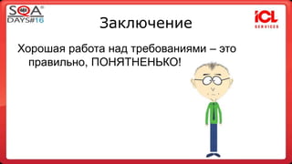 Заключение 
Хорошая работа над требованиями – это 
правильно, ПОНЯТНЕНЬКО! 
