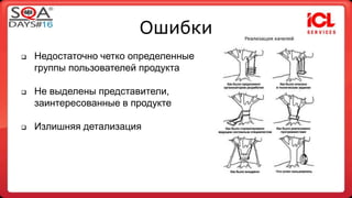Ошибки 
 Недостаточно четко определенные 
группы пользователей продукта 
 Не выделены представители, 
заинтересованные в продукте 
 Излишняя детализация 
 