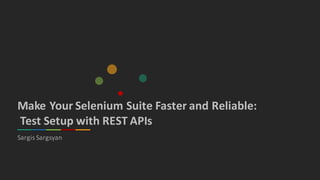 Make	Your	Selenium	Suite	Faster	and	Reliable:
Test	Setup	with	REST	APIs
Sargis Sargsyan
 