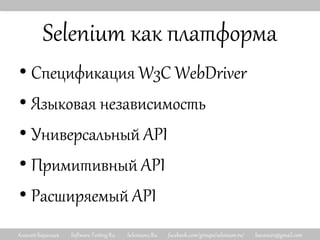 Алексей Баранцев Software-Testing.Ru Selenium2.Ru facebook.com/groups/selenium.ru/ barancev@gmail.com
Selenium как платформа
• Спецификация W3C WebDriver
• Языковая независимость
• Универсальный API
• Примитивный API
• Расширяемый API
 