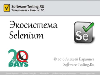 Алексей Баранцев Software-Testing.Ru Selenium2.Ru facebook.com/groups/selenium.ru/ barancev@gmail.com
Экосистема
Selenium
© 2016 Алексей Баранцев
Software-Testing.Ru
 