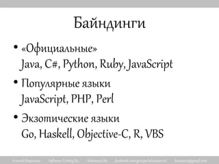 Алексей Баранцев Software-Testing.Ru Selenium2.Ru facebook.com/groups/selenium.ru/ barancev@gmail.com
Байндинги
• «Официальные»
Java, C#, Python, Ruby, JavaScript
• Популярные языки
JavaScript, PHP, Perl
• Экзотические языки
Go, Haskell, Objective-C, R, VBS
 
