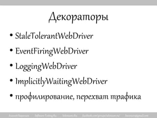 Алексей Баранцев Software-Testing.Ru Selenium2.Ru facebook.com/groups/selenium.ru/ barancev@gmail.com
Декораторы
• StaleTolerantWebDriver
• EventFiringWebDriver
• LoggingWebDriver
• ImplicitlyWaitingWebDriver
• профилирование, перехват трафика
 