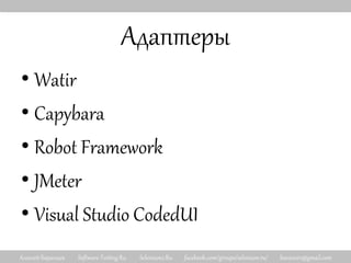 Алексей Баранцев Software-Testing.Ru Selenium2.Ru facebook.com/groups/selenium.ru/ barancev@gmail.com
Адаптеры
• Watir
• Capybara
• Robot Framework
• JMeter
• Visual Studio CodedUI
 
