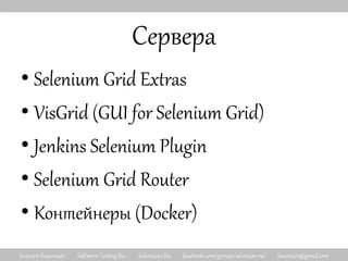 Алексей Баранцев Software-Testing.Ru Selenium2.Ru facebook.com/groups/selenium.ru/ barancev@gmail.com
Сервера
• Selenium Grid Extras
• VisGrid (GUI for Selenium Grid)
• Jenkins Selenium Plugin
• Selenium Grid Router
• Контейнеры (Docker)
 