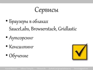 Алексей Баранцев Software-Testing.Ru Selenium2.Ru facebook.com/groups/selenium.ru/ barancev@gmail.com
Сервисы
• Браузеры в облаках
SauceLabs, Browserstack, Gridlastic
• Аутсорсинг
• Консалтинг
• Обучение
 