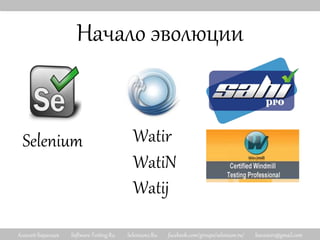 Алексей Баранцев Software-Testing.Ru Selenium2.Ru facebook.com/groups/selenium.ru/ barancev@gmail.com
Начало эволюции
Selenium Watir
WatiN
Watij
 