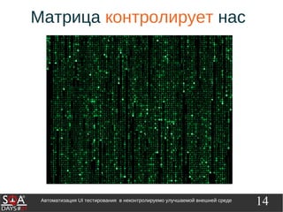 14Автоматизация UI тестирования в неконтролируемо улучшаемой внешней среде
Матрица контролирует нас
 