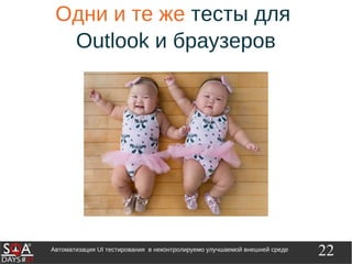 22Автоматизация UI тестирования в неконтролируемо улучшаемой внешней среде
Одни и те же тесты для
Outlook и браузеров
 