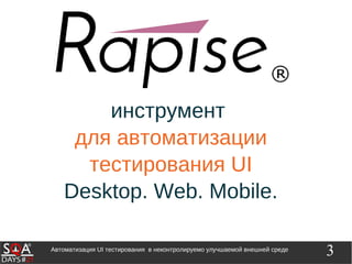 3Автоматизация UI тестирования в неконтролируемо улучшаемой внешней среде
инструмент
для автоматизации
тестирования UI
Desktop. Web. Mobile.
 