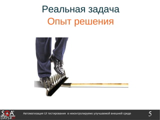 5Автоматизация UI тестирования в неконтролируемо улучшаемой внешней среде
Реальная задача
Опыт решения
 