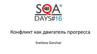 Конфликт как двигатель прогресса
Svetlana Gonchar
 