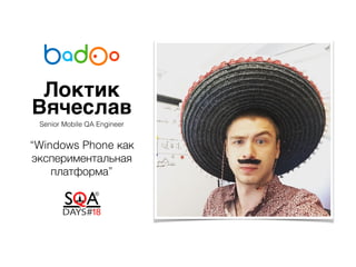 Локтик
Вячеслав
“Windows Phone как
экспериментальная
платформа”
Senior Mobile QA Engineer
 