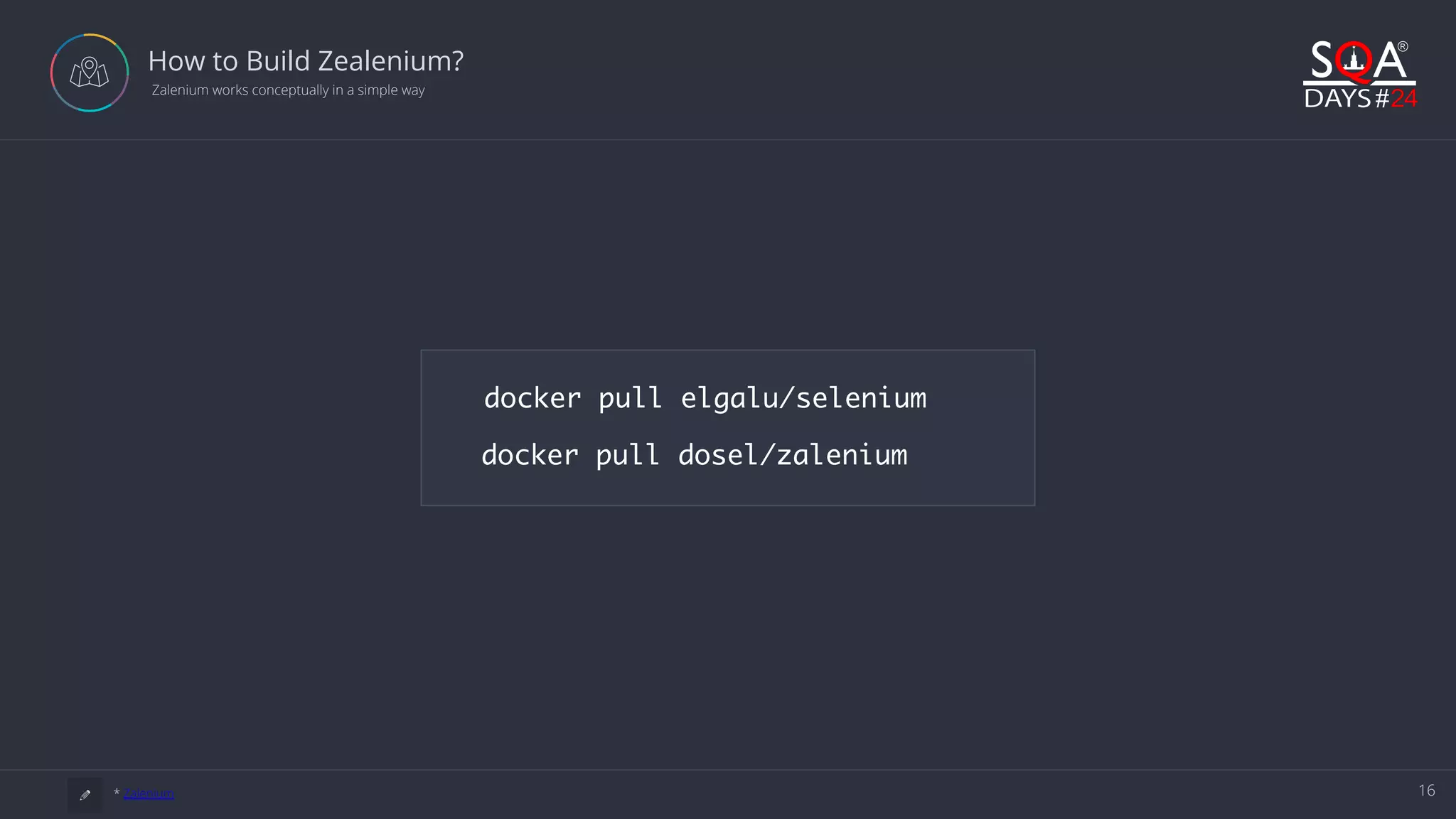 16 How to Build Zealenium?  Zalenium works conceptually in a simple way a * Zalenium docker pull elgalu/selenium docker pull dosel/zalenium 