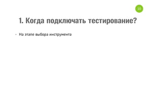 10

1. Когда подключать тестирование?
• На этапе выбора инструмента

 
