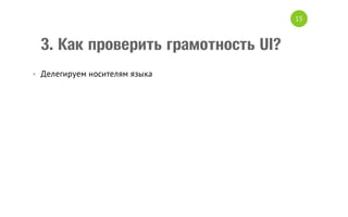 15

3. Как проверить грамотность UI?
• Делегируем носителям языка

 