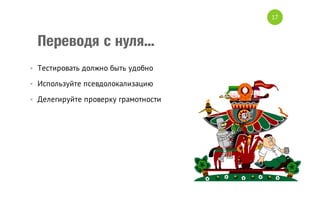 17

Переводя с нуля...
• Тестировать должно быть удобно
• Используйте псевдолокализацию
• Делегируйте проверку грамотности

 