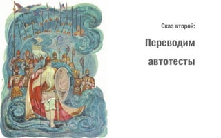 Сказ второй:

Переводим
автотесты

 