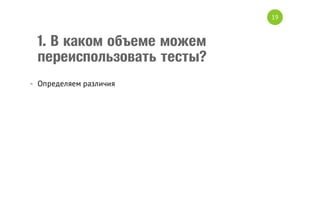 19

1. В каком объеме можем
переиспользовать тесты?
• Определяем различия

 