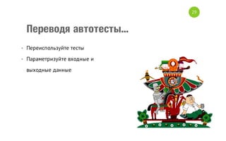 29

Переводя автотесты...
• Переиспользуйте тесты
• Параметризуйте входные и
выходные данные

 