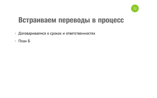 32

Встраиваем переводы в процесс
• Договариваемся о сроках и ответственностях
• План Б

 