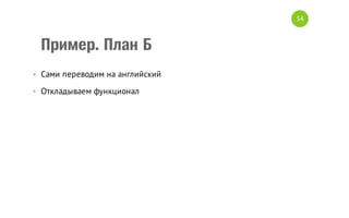 34

Пример. План Б
• Сами переводим на английский
• Откладываем функционал

 