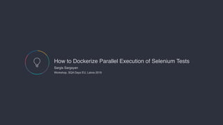 How to Dockerize Parallel Execution of Selenium Tests
Sargis Sargsyan

Workshop, SQA Days EU, Latvia 2019
 