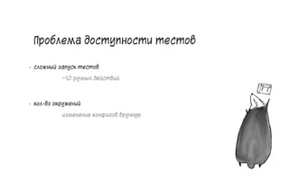 Проблема доступности тестов
• сложный запуск тестов
~10 ручных действий
• кол-во окружений
изменение конфигов вручную
10
 