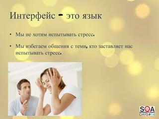 Интерфейс — это язык
• Мы не хотим испытывать стресс.

• Мы избегаем общения с теми, кто заставляет нас
испытывать стресс.

 