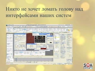 Никто не хочет ломать голову над
интерфейсами наших систем

 