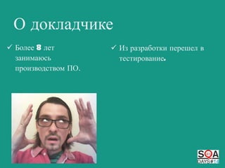 О докладчике
 Более 8 лет
занимаюсь
производством ПО.

 Из разработки перешел в
тестирование.

 
