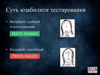 Суть юзабилити тестирования
• Интерфейс удобный
в использовании
TESTS PASSED

• Интерфейс неудобный
TESTS FAILED

 