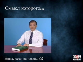 Смысл которого…

Миша, давай по новой… (с)

 
