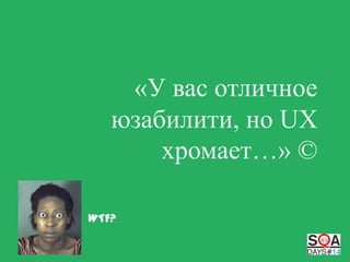 «У вас отличное
юзабилити, но UX
хромает…» ©
WTF?

 