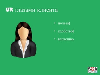 UX глазами клиента
• польза;
• удобство;
• влечение.

 