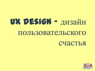 UX design – дизайн
пользовательского
счастья

 