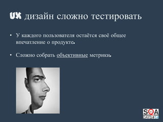 UX дизайн сложно тестировать
• У каждого пользователя остаѐтся своѐ общее
впечатление о продукте.
• Сложно собрать объективные метрики.

 