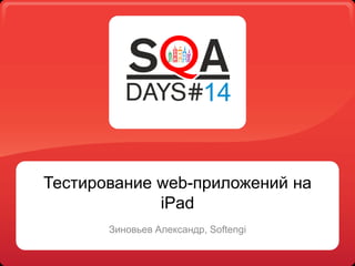 Тестирование web-приложений на
iPad
Зиновьев Александр, Softengi
 