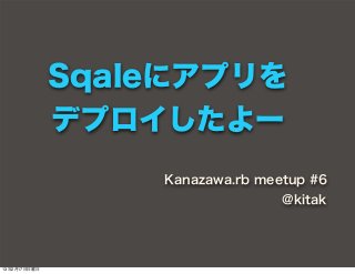 Sqaleにアプリを
              デプロイしたよー
                  Kanazawa.rb meetup #6
                                 @kitak




13年2月17日日曜日
 