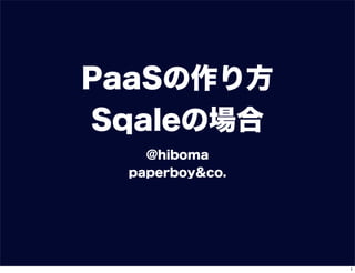 PaaSの作り方
Sqaleの場合
@hiboma
paperboy&co.
1
 