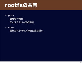 rootfsの共有
• pros:
管理の一元化
ディスクスペースの節約
• cons:
個別カスタマイズの自由度は低い
25
 