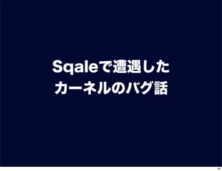 Sqaleで遭遇した
カーネルのバグ話
48
 